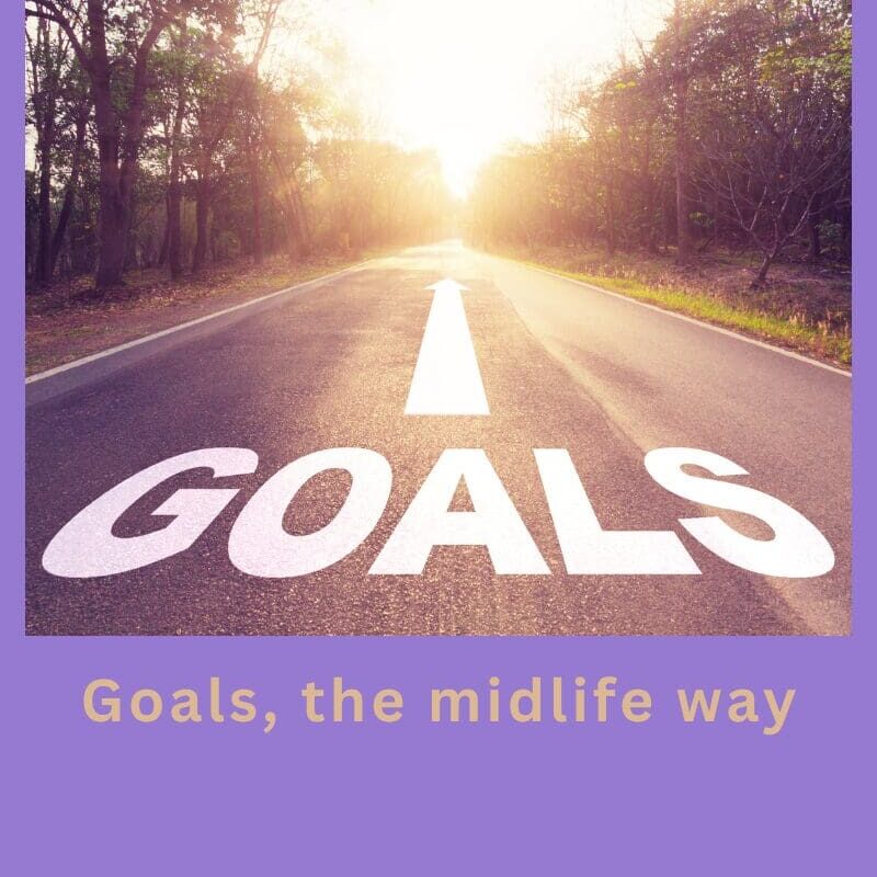 Goals, the midlife way — a calm, realistic approach to setting goals in midlife